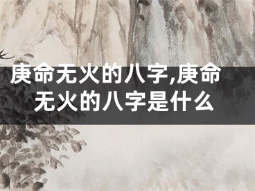 庚命无火的八字,庚命无火的八字是什么
