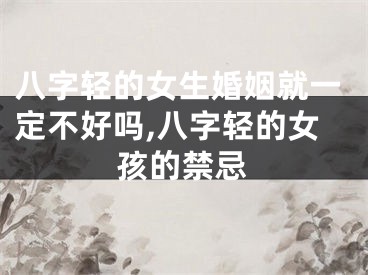 八字轻的女生婚姻就一定不好吗,八字轻的女孩的禁忌