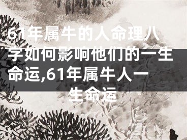 61年属牛的人命理八字如何影响他们的一生命运,61年属牛人一生命运