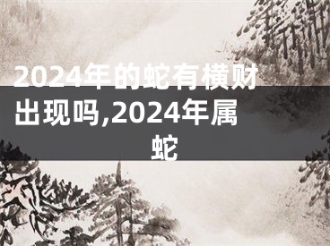 2024年的蛇有横财出现吗,2024年属蛇