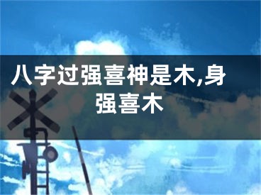 八字过强喜神是木,身强喜木