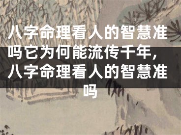八字命理看人的智慧准吗它为何能流传千年,八字命理看人的智慧准吗