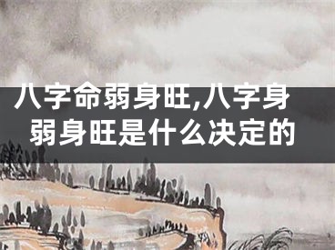 八字命弱身旺,八字身弱身旺是什么决定的