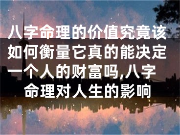 八字命理的价值究竟该如何衡量它真的能决定一个人的财富吗,八字命理对人生的影响