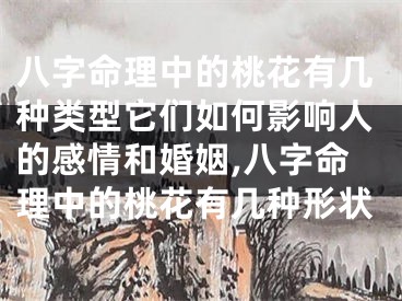 八字命理中的桃花有几种类型它们如何影响人的感情和婚姻,八字命理中的桃花有几种形状