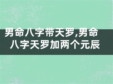 男命八字带天罗,男命八字天罗加两个元辰