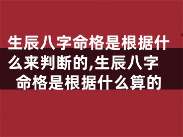 生辰八字命格是根据什么来判断的,生辰八字命格是根据什么算的