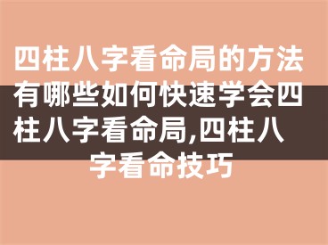 四柱八字看命局的方法有哪些如何快速学会四柱八字看命局,四柱八字看命技巧