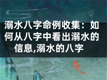 溺水八字命例收集：如何从八字中看出溺水的信息,溺水的八字