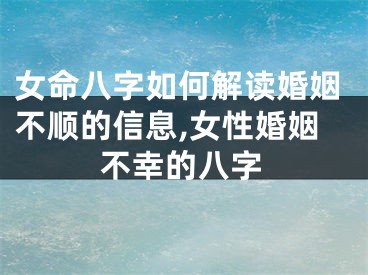 女命八字如何解读婚姻不顺的信息,女性婚姻不幸的八字