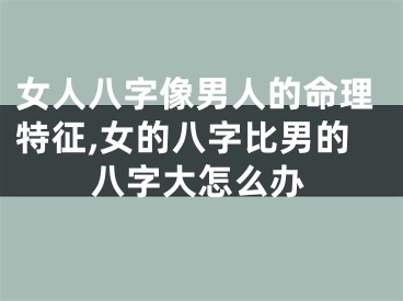 女人八字像男人的命理特征,女的八字比男的八字大怎么办