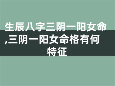 生辰八字三阴一阳女命,三阴一阳女命格有何特征