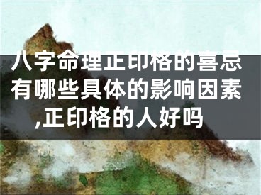 八字命理正印格的喜忌有哪些具体的影响因素,正印格的人好吗