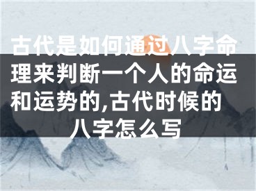古代是如何通过八字命理来判断一个人的命运和运势的,古代时候的八字怎么写