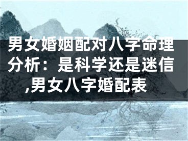 男女婚姻配对八字命理分析：是科学还是迷信,男女八字婚配表