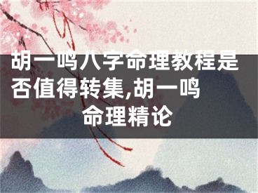 胡一鸣八字命理教程是否值得转集,胡一鸣 命理精论