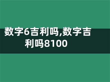 数字6吉利吗,数字吉利吗8100
