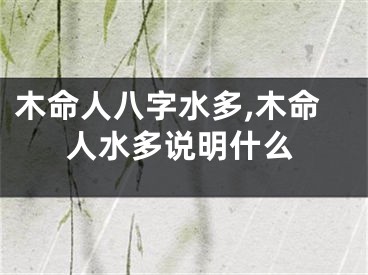 木命人八字水多,木命人水多说明什么