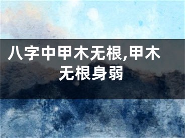 八字中甲木无根,甲木无根身弱