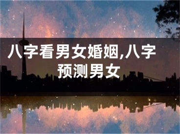 八字看男女婚姻,八字预测男女