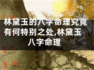 林黛玉的八字命理究竟有何特别之处,林黛玉 八字命理