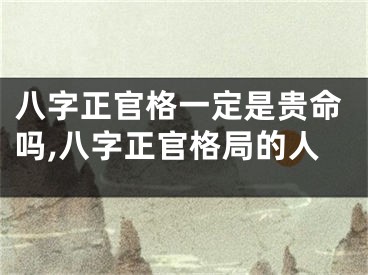 八字正官格一定是贵命吗,八字正官格局的人