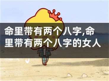 命里带有两个八字,命里带有两个八字的女人