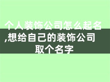 个人装饰公司怎么起名,想给自己的装饰公司取个名字