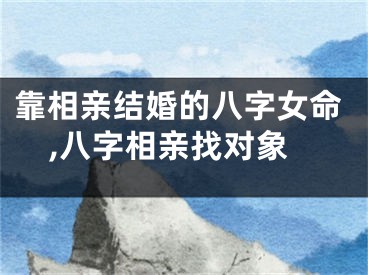 靠相亲结婚的八字女命,八字相亲找对象