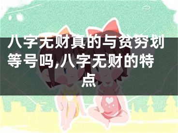 八字无财真的与贫穷划等号吗,八字无财的特点