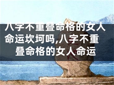 八字不重叠命格的女人命运坎坷吗,八字不重叠命格的女人命运