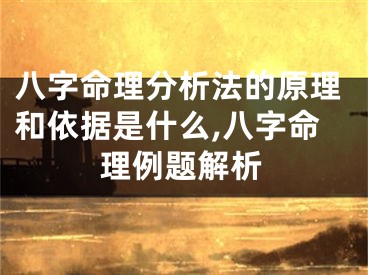 八字命理分析法的原理和依据是什么,八字命理例题解析