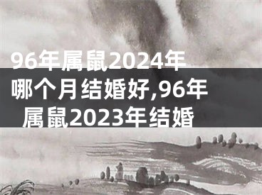 96年属鼠2024年哪个月结婚好,96年属鼠2023年结婚