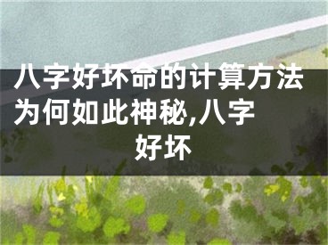 八字好坏命的计算方法为何如此神秘,八字 好坏