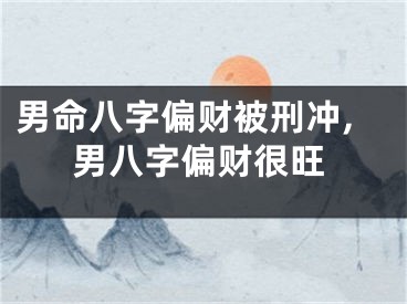 男命八字偏财被刑冲,男八字偏财很旺