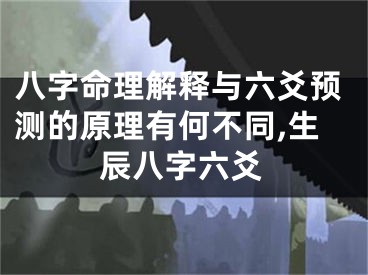 八字命理解释与六爻预测的原理有何不同,生辰八字六爻