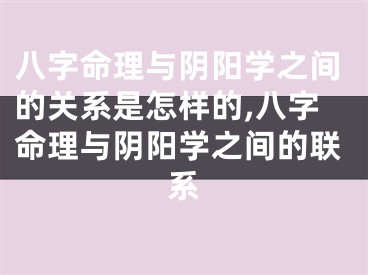 八字命理与阴阳学之间的关系是怎样的,八字命理与阴阳学之间的联系