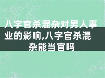 八字官杀混杂对男人事业的影响,八字官杀混杂能当官吗