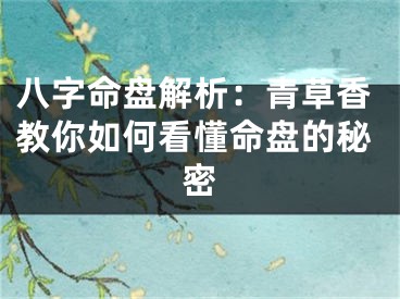 八字命盘解析：青草香教你如何看懂命盘的秘密