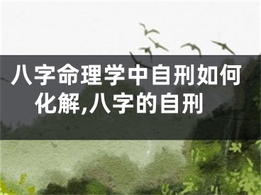 八字命理学中自刑如何化解,八字的自刑