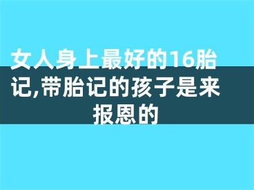女人身上最好的16胎记,带胎记的孩子是来报恩的