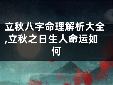 立秋八字命理解析大全,立秋之日生人命运如何