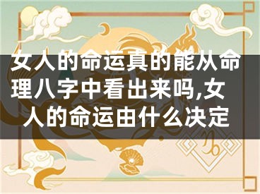 女人的命运真的能从命理八字中看出来吗,女人的命运由什么决定