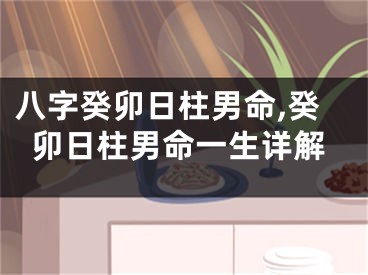 八字癸卯日柱男命,癸卯日柱男命一生详解