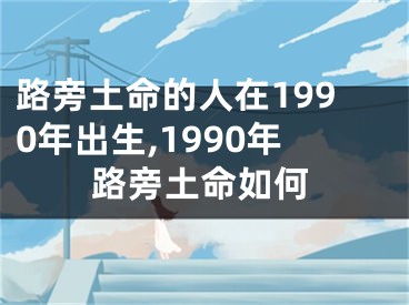 路旁土命的人在1990年出生,1990年路旁土命如何