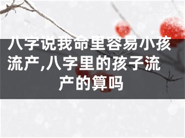八字说我命里容易小孩流产,八字里的孩子流产的算吗