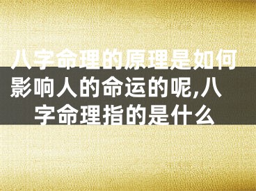 八字命理的原理是如何影响人的命运的呢,八字命理指的是什么