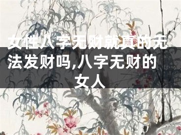女性八字无财就真的无法发财吗,八字无财的女人