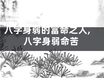 八字身弱的富命之人,八字身弱命苦