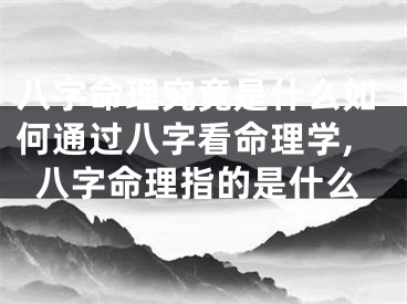 八字命理究竟是什么如何通过八字看命理学,八字命理指的是什么